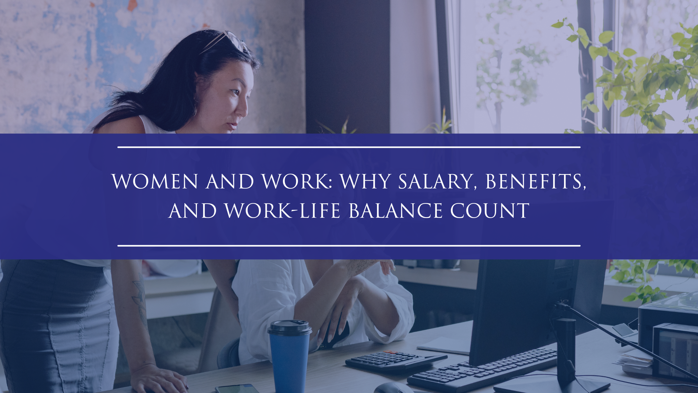 Women and Work: Why Salary, Benefits, and Work-Life Balance Count