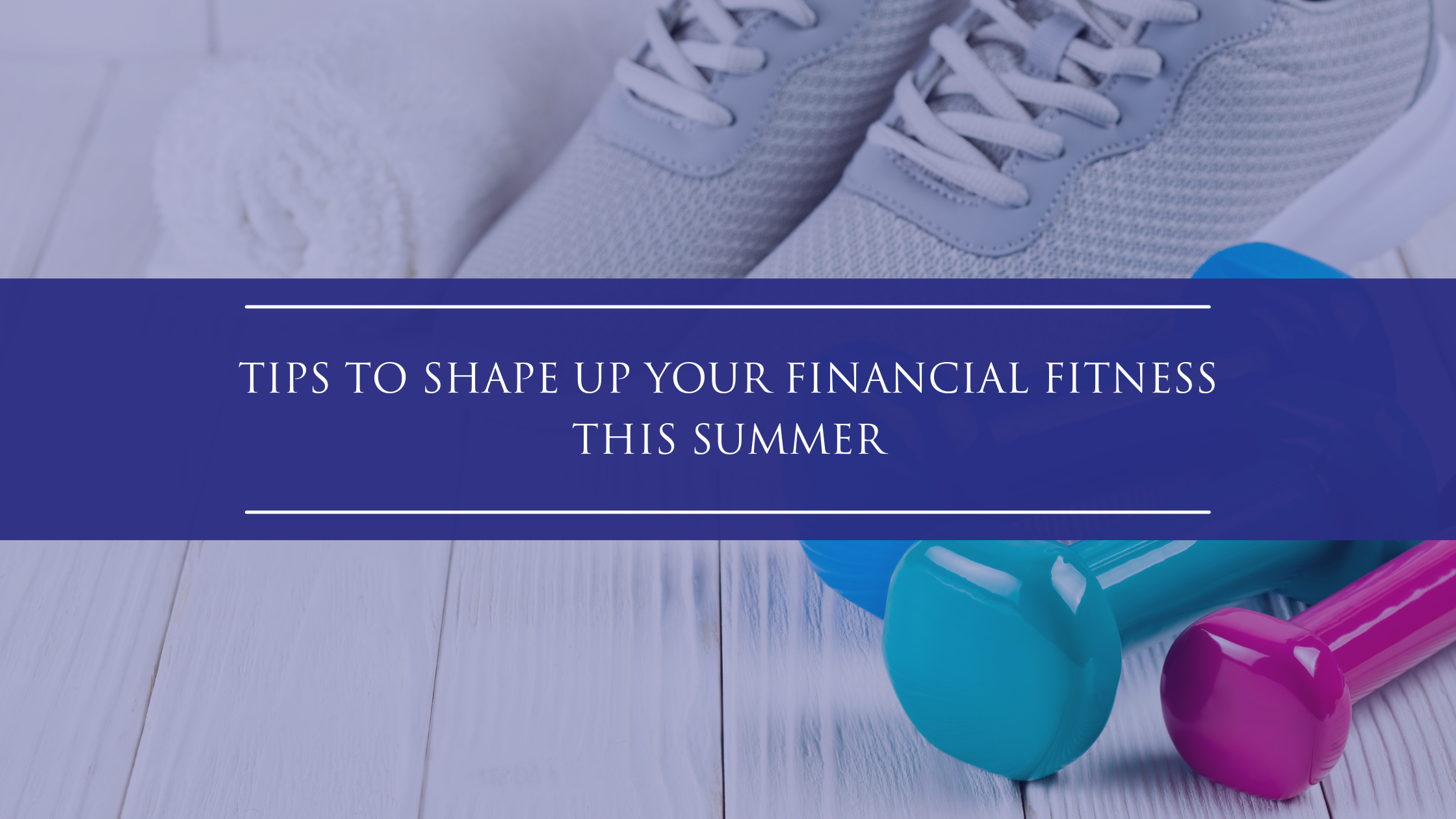 Tips to Shape Up Your Fiscal Fitness this Summer
